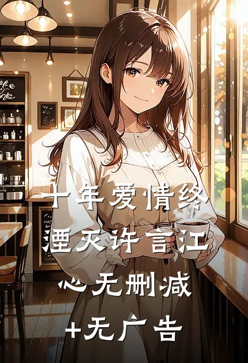 十年爱情终湮灭许言江心无删减+无广告