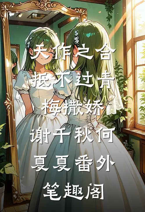 天作之合抵不过青梅撒娇：谢千秋何夏夏番外笔趣阁