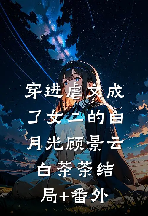 穿进虐文成了女二的白月光顾景云白茶茶结局+番外