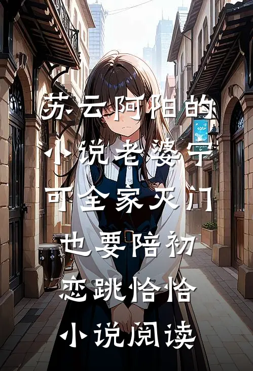 苏云阿阳的小说老婆宁可全家灭门，也要陪初恋跳恰恰小说阅读