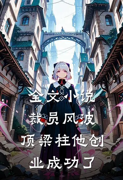 全文小说裁员风波：顶梁柱他创业成功了