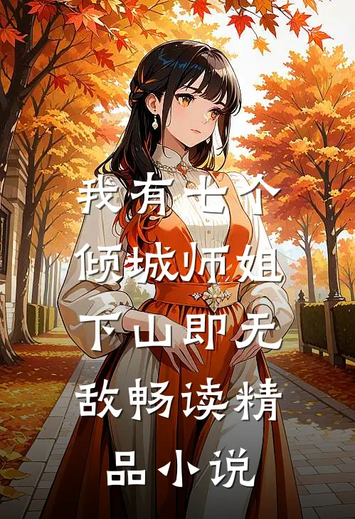我有七个倾城师姐,下山即无敌畅读精品小说