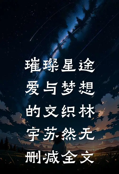 璀璨星途：爱与梦想的交织林宇苏然无删减全文