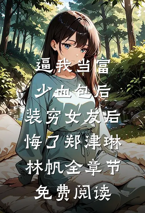 逼我当富少血包后，装穷女友后悔了郑津琳林帆全章节免费阅读