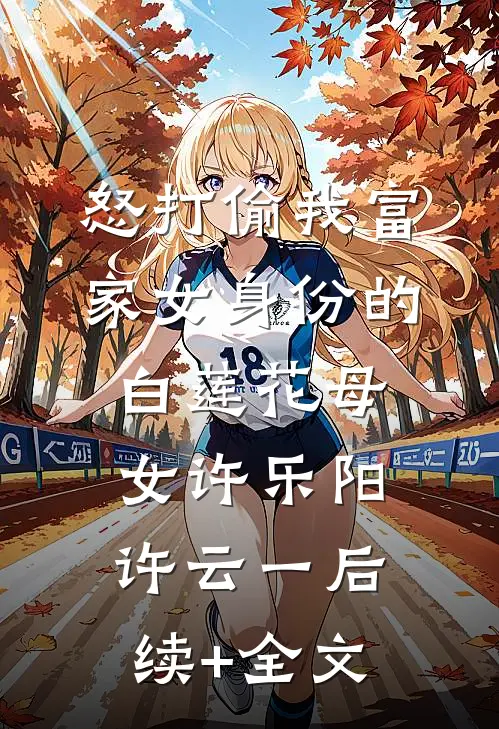 怒打偷我富家女身份的白莲花母女许乐阳许云一后续+全文