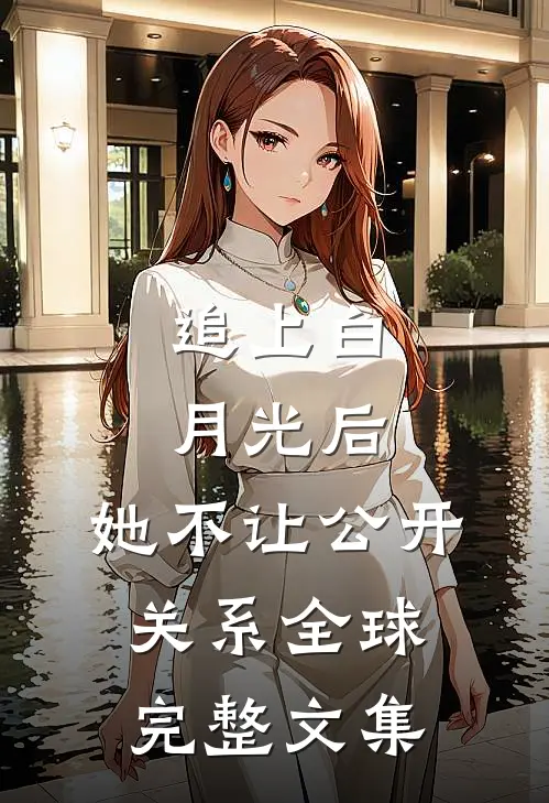 追上白月光后，她不让公开关系全球完整文集