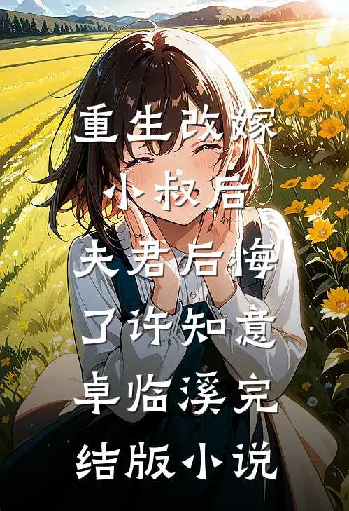 重生改嫁小叔后，夫君后悔了许知意卓临溪完结版小说