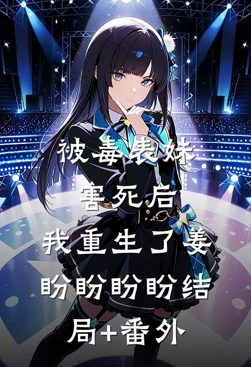 被毒表妹害死后，我重生了姜盼盼盼盼结局+番外