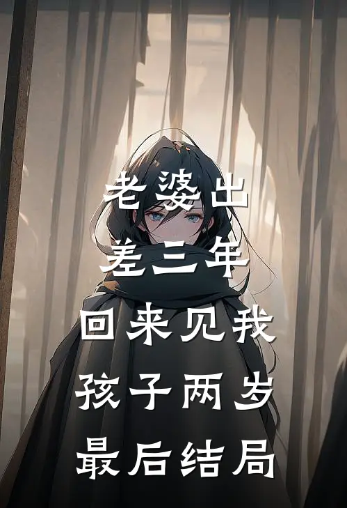 老婆出差三年，回来见我孩子两岁最后结局