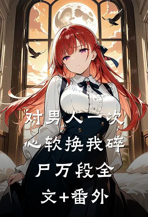 对男人一次心软换我碎尸万段全文+番外