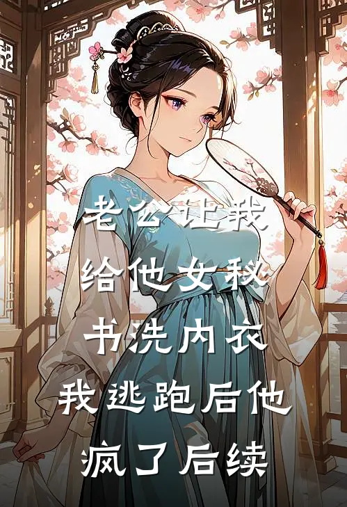 老公让我给他女秘书洗内衣，我逃跑后他疯了后续