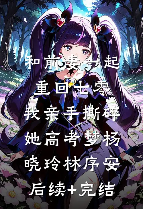 和前妻一起重回七零，我亲手撕碎她高考梦杨晓玲林序安后续+完结