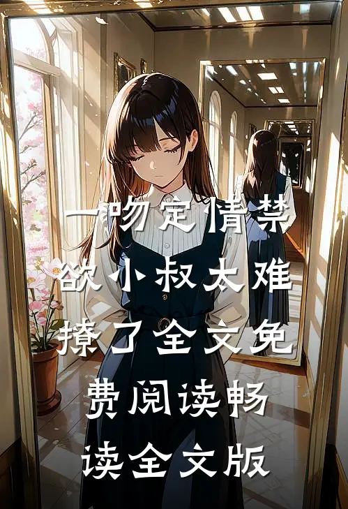 一吻定情禁欲小叔太难撩了全文免费阅读畅读全文版