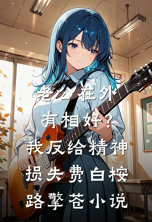 老公在外有相好？我反给精神损失费白桉路擎苍小说