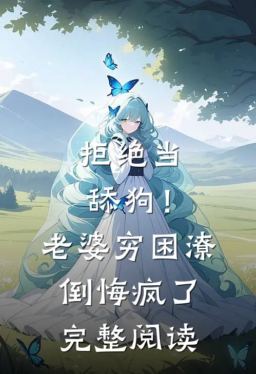 拒绝当舔狗！老婆穷困潦倒悔疯了完整阅读