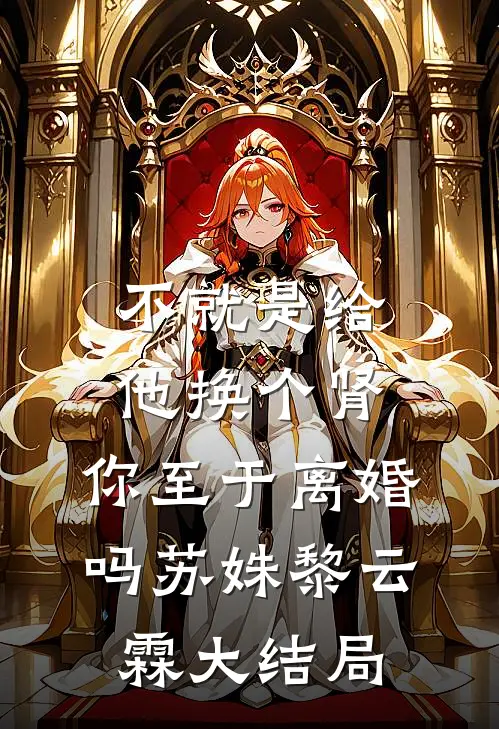 不就是给他换个肾，你至于离婚吗苏姝黎云霖大结局