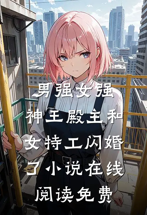 男强女强：神王殿主和女特工闪婚了小说在线阅读免费