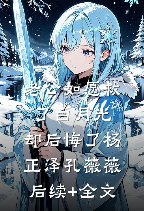 老公如愿救了白月光，却后悔了杨正泽孔薇薇后续+全文