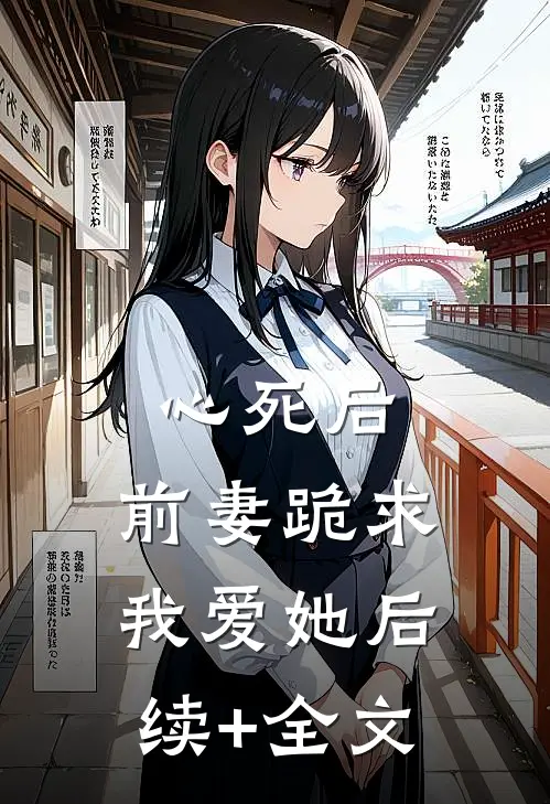 心死后，前妻跪求我爱她后续+全文