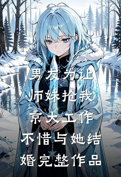 男友为让师妹抢我京大工作，不惜与她结婚完整作品