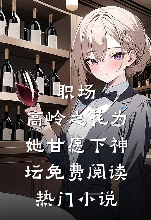 职场:高岭之花为她甘愿下神坛免费阅读热门小说