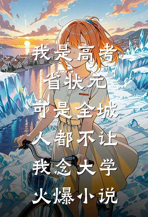 我是高考省状元，可是全城人都不让我念大学火爆小说