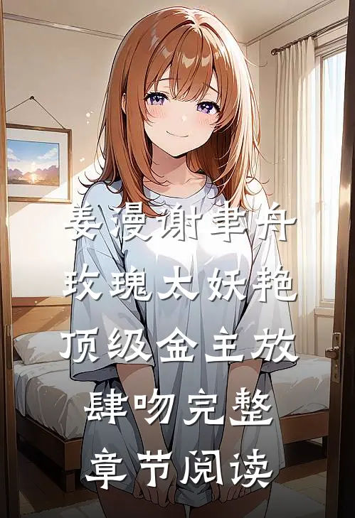 姜漫谢聿舟玫瑰太妖艳,顶级金主放肆吻完整章节阅读
