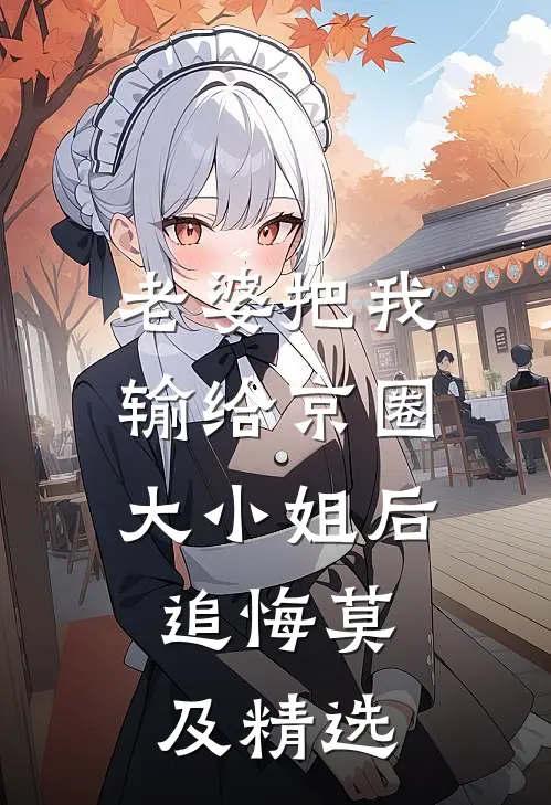 老婆把我输给京圈大小姐后，追悔莫及精选