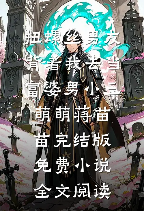 扭螺丝男友背着我去当富婆男小三萌萌蒋苗苗完结版免费小说全文阅读