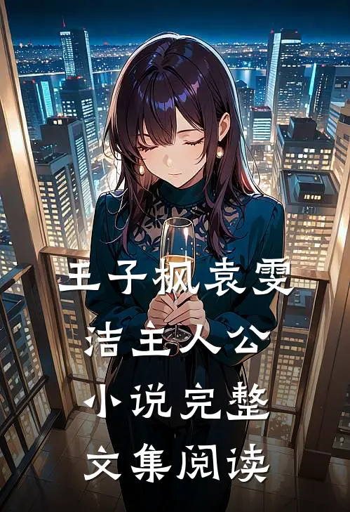王子枫袁雯洁主人公小说完整文集阅读