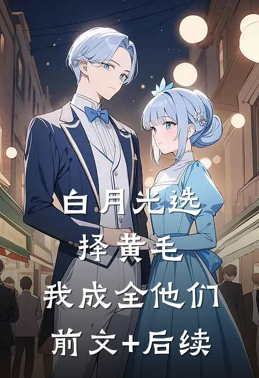 白月光选择黄毛，我成全他们前文+后续