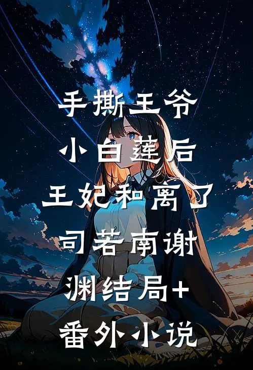 手撕王爷小白莲后，王妃和离了司若南谢渊结局+番外小说