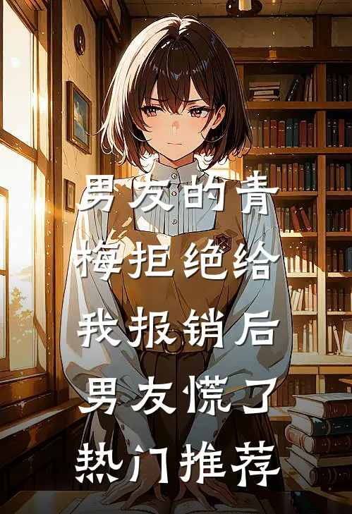 男友的青梅拒绝给我报销后，男友慌了热门推荐