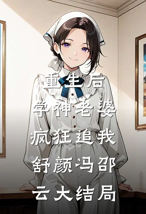 重生后，学神老婆疯狂追我舒颜冯邵云大结局