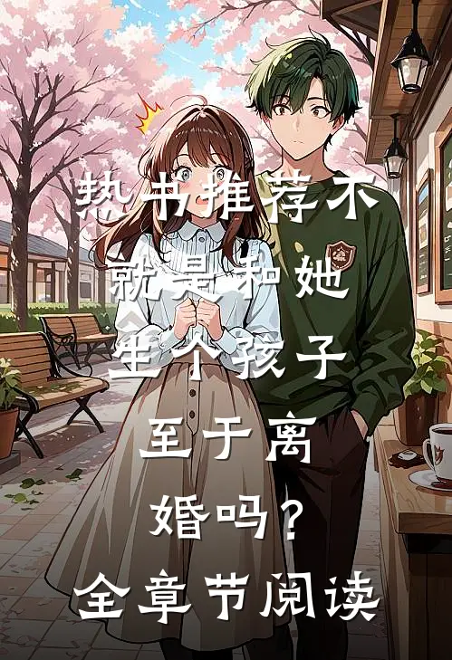 热书推荐不就是和她生个孩子，至于离婚吗？全章节阅读