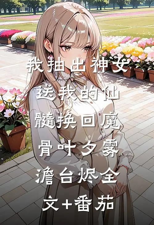 我抽出神女送我的仙髓换回魔骨叶夕雾澹台烬全文+番茄