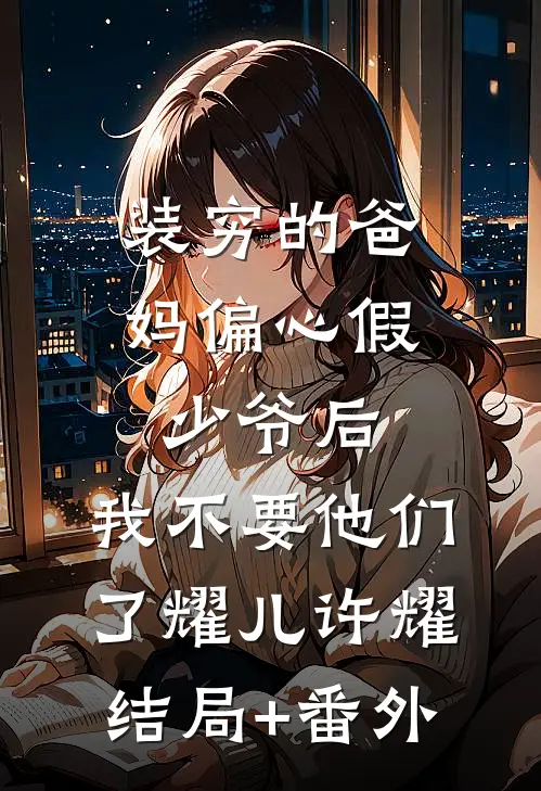 装穷的爸妈偏心假少爷后，我不要他们了耀儿许耀结局+番外