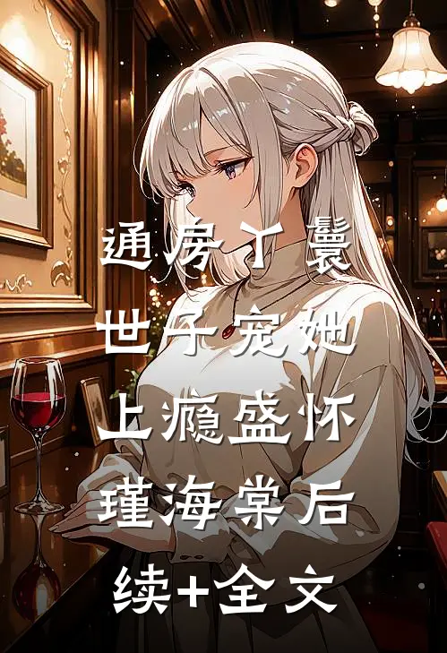 通房丫鬟，世子宠她上瘾盛怀瑾海棠后续+全文