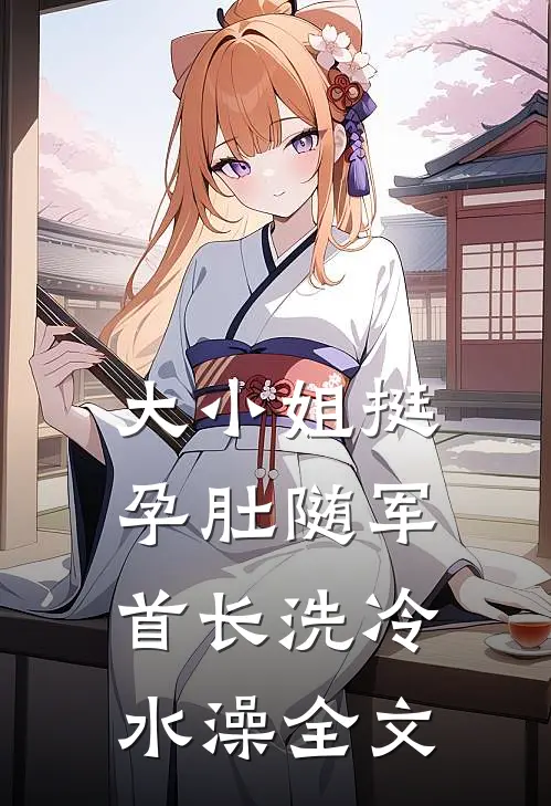 大小姐挺孕肚随军，首长洗冷水澡全文