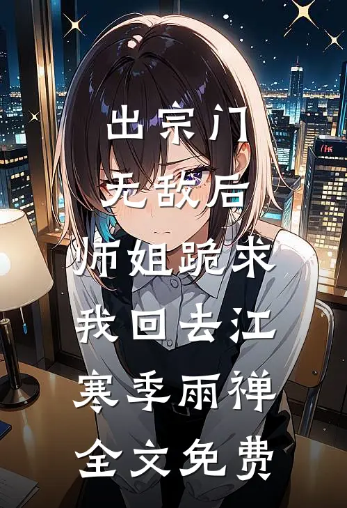 出宗门无敌后，师姐跪求我回去江寒季雨禅全文免费