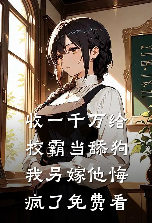 收一千万给校霸当舔狗，我另嫁他悔疯了免费看