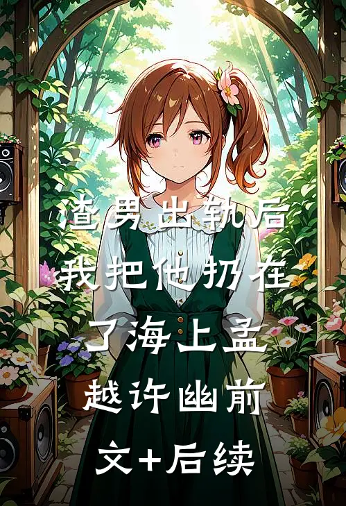 渣男出轨后，我把他扔在了海上孟越许幽前文+后续