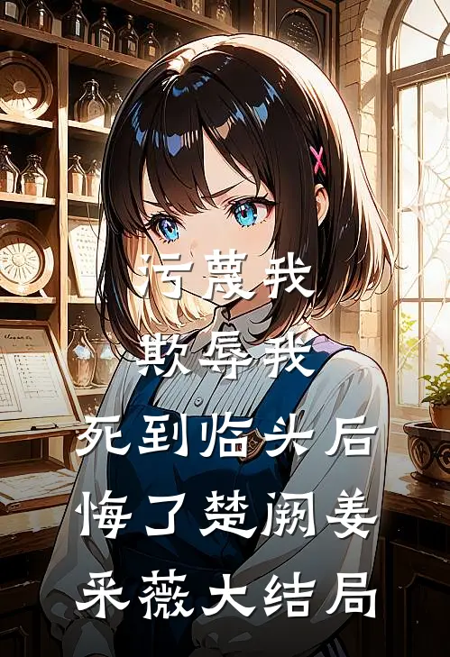 污蔑我，欺辱我，死到临头后悔了楚阙姜采薇大结局