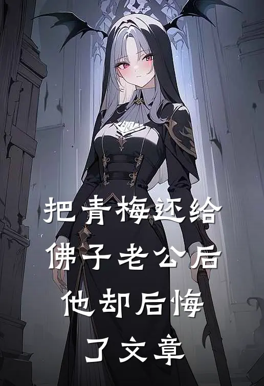 把青梅还给佛子老公后，他却后悔了文章