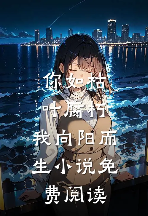 你如枯叶腐朽，我向阳而生小说免费阅读