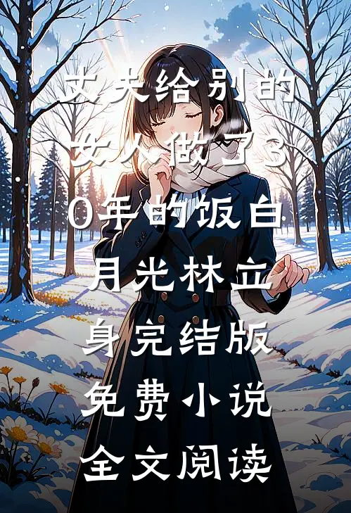 丈夫给别的女人做了30年的饭白月光林立身完结版免费小说全文阅读