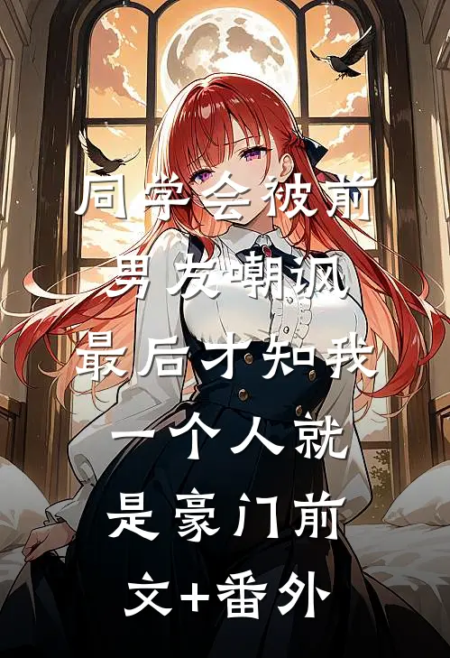 同学会被前男友嘲讽，最后才知我一个人就是豪门前文+番外