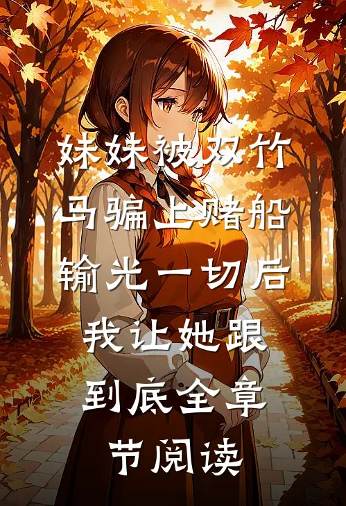 妹妹被双竹马骗上赌船输光一切后，我让她跟到底全章节阅读