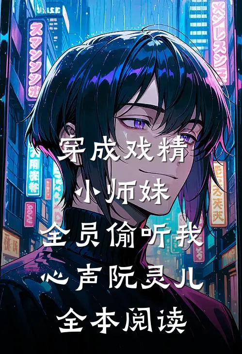 穿成戏精小师妹,全员偷听我心声阮灵儿全本阅读