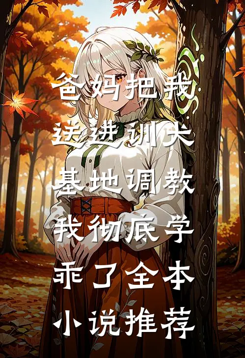 爸妈把我送进训犬基地调教，我彻底学乖了全本小说推荐